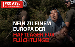 PRO ASYL: Nein zu einem Europa der Haft- und Flüchtlingslager!